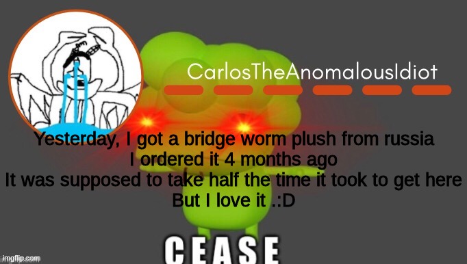 trevor moment | Yesterday, I got a bridge worm plush from russia
I ordered it 4 months ago
It was supposed to take half the time it took to get here
But I love it .:D | made w/ Imgflip meme maker