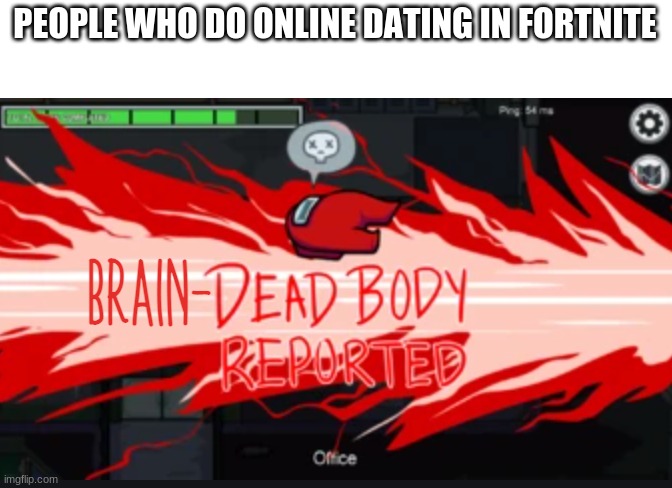 BRAIN DEAD BODY REPORTED | PEOPLE WHO DO ONLINE DATING IN FORTNITE | image tagged in brain dead body reported | made w/ Imgflip meme maker