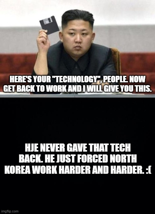 im glad im in USA | HERE'S YOUR "TECHNOLOGY", PEOPLE. NOW GET BACK TO WORK AND I WILL GIVE YOU THIS. HJE NEVER GAVE THAT TECH BACK. HE JUST FORCED NORTH KOREA WORK HARDER AND HARDER. :( | image tagged in north korea technology,black background | made w/ Imgflip meme maker