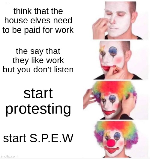 Clown Applying Makeup |  think that the house elves need to be paid for work; the say that they like work but you don't listen; start protesting; start S.P.E.W | image tagged in memes,clown applying makeup | made w/ Imgflip meme maker