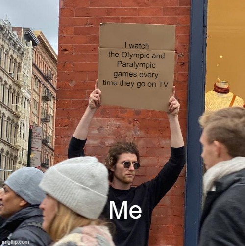 I watch the Olympic and Paralympic games every time they go on TV; Me | image tagged in memes,guy holding cardboard sign | made w/ Imgflip meme maker