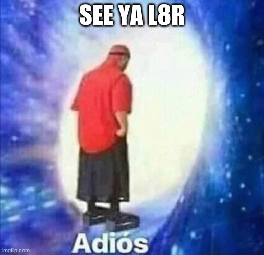 Adios | SEE YA L8R | image tagged in adios | made w/ Imgflip meme maker
