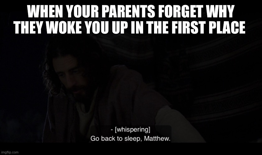 The Chosen | WHEN YOUR PARENTS FORGET WHY THEY WOKE YOU UP IN THE FIRST PLACE | image tagged in the chosen | made w/ Imgflip meme maker