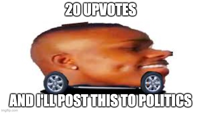 DaBaby Car | 20 UPVOTES; AND I'LL POST THIS TO POLITICS | image tagged in dababy car | made w/ Imgflip meme maker