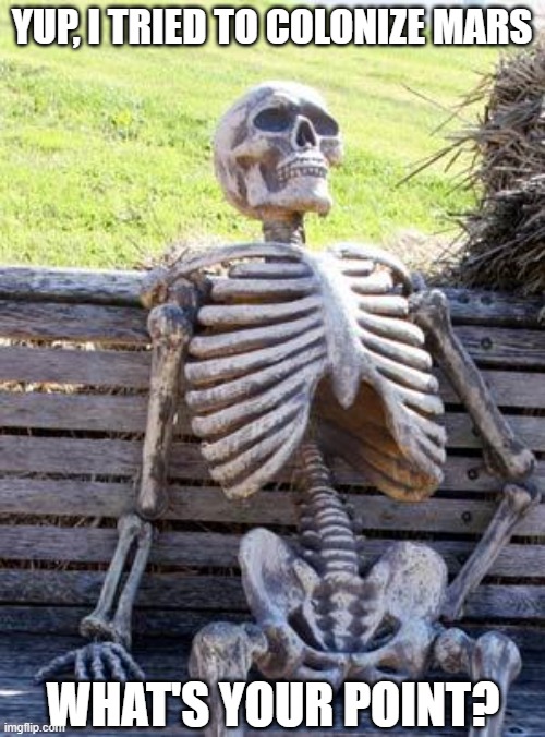 Waiting Skeleton Meme | YUP, I TRIED TO COLONIZE MARS WHAT'S YOUR POINT? | image tagged in memes,waiting skeleton | made w/ Imgflip meme maker
