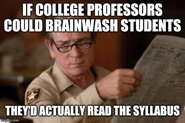 no country for old men tommy lee jones | IF COLLEGE PROFESSORS COULD BRAINWASH STUDENTS; THEY'D ACTUALLY READ THE SYLLABUS | image tagged in no country for old men tommy lee jones | made w/ Imgflip meme maker