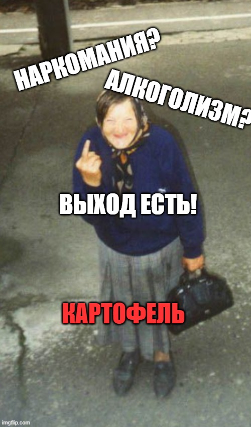 I'm bored | АЛКОГОЛИЗМ? НАРКОМАНИЯ? ВЫХОД ЕСТЬ! КАРТОФЕЛЬ | image tagged in babushka flipping off | made w/ Imgflip meme maker