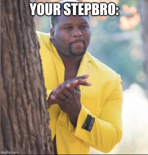black guy rubbing his hands | YOUR STEPBRO: | image tagged in black guy rubbing his hands | made w/ Imgflip meme maker