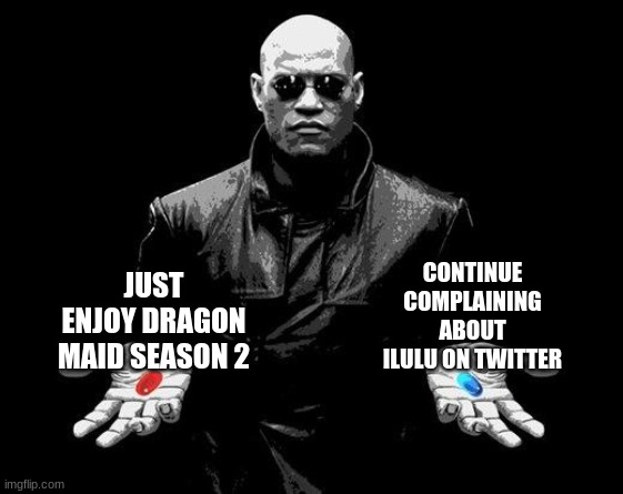 Matrix Morpheus Offer | CONTINUE COMPLAINING ABOUT ILULU ON TWITTER; JUST ENJOY DRAGON MAID SEASON 2 | image tagged in matrix morpheus offer | made w/ Imgflip meme maker