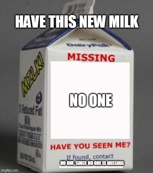 Milk carton | NO ONE NO ONE, SINCE NO ONE IS MISSING HAVE THIS NEW MILK | image tagged in milk carton | made w/ Imgflip meme maker