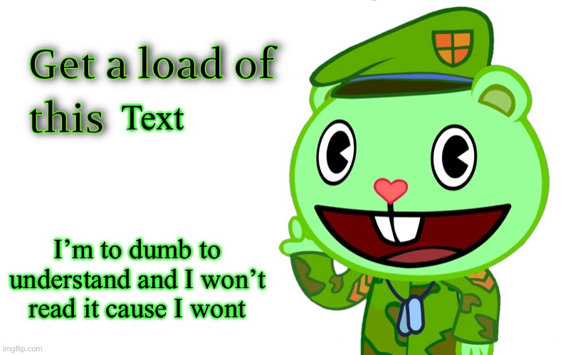 Get A Load Of This (HTF) | Text I’m to dumb to understand and I won’t read it cause I wont | image tagged in get a load of this htf | made w/ Imgflip meme maker