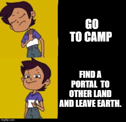 Camp | GO TO CAMP; FIND A PORTAL  TO OTHER LAND AND LEAVE EARTH. | image tagged in the owl house drake | made w/ Imgflip meme maker