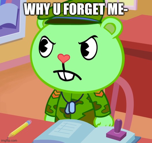 Jealousy Flippy (HTF) | WHY U FORGET ME- | image tagged in jealousy flippy htf | made w/ Imgflip meme maker