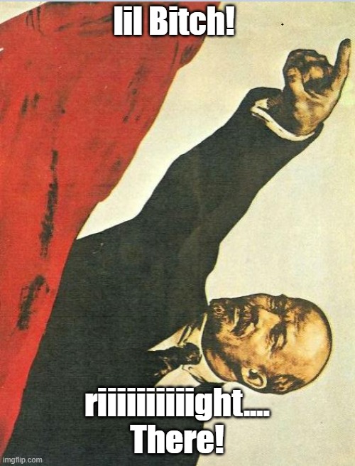 lil Bitch! riiiiiiiiiight.... There! | made w/ Imgflip meme maker