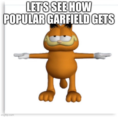 upvote please | LET’S SEE HOW POPULAR GARFIELD GETS | image tagged in garfield tpose | made w/ Imgflip meme maker