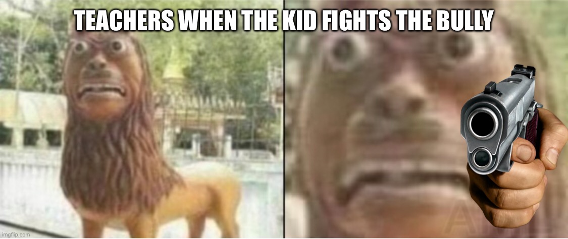 Teachers be like | TEACHERS WHEN THE KID FIGHTS THE BULLY | image tagged in wtf | made w/ Imgflip meme maker
