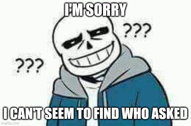 Confused Sans | I'M SORRY I CAN'T SEEM TO FIND WHO ASKED | image tagged in confused sans | made w/ Imgflip meme maker