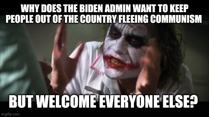 And everybody loses their minds | WHY DOES THE BIDEN ADMIN WANT TO KEEP PEOPLE OUT OF THE COUNTRY FLEEING COMMUNISM; BUT WELCOME EVERYONE ELSE? | image tagged in memes,and everybody loses their minds | made w/ Imgflip meme maker