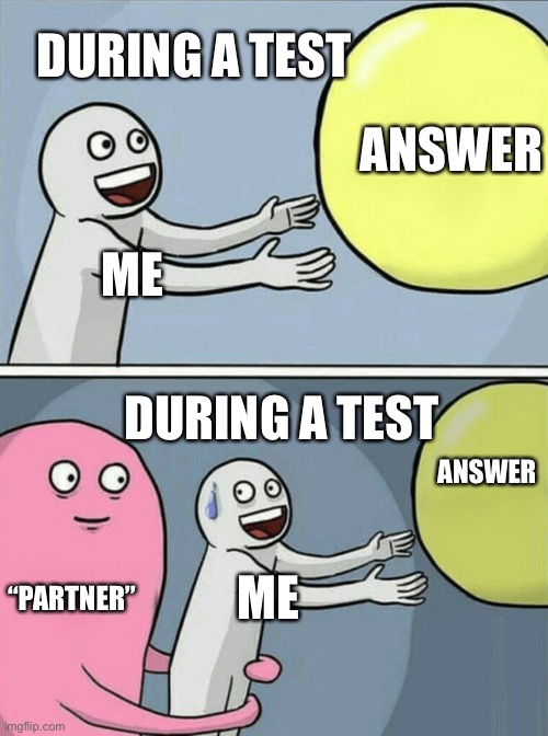 Running Away Balloon | DURING A TEST; ANSWER; ME; DURING A TEST; ANSWER; “PARTNER”; ME | image tagged in memes,running away balloon | made w/ Imgflip meme maker