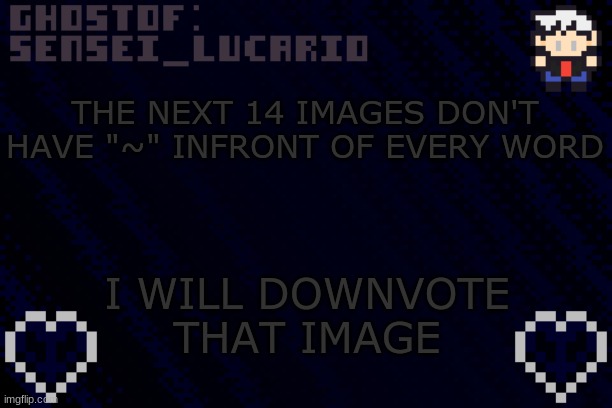 do it I dare you~ | THE NEXT 14 IMAGES DON'T HAVE "~" INFRONT OF EVERY WORD; I WILL DOWNVOTE THAT IMAGE | image tagged in ghost sensei_lucario template | made w/ Imgflip meme maker