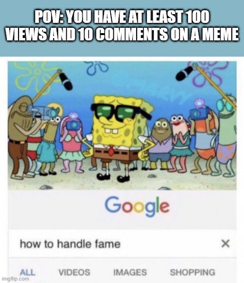 Meme | POV: YOU HAVE AT LEAST 100 VIEWS AND 10 COMMENTS ON A MEME | image tagged in how to handle fame,funny,true,meme,lol | made w/ Imgflip meme maker
