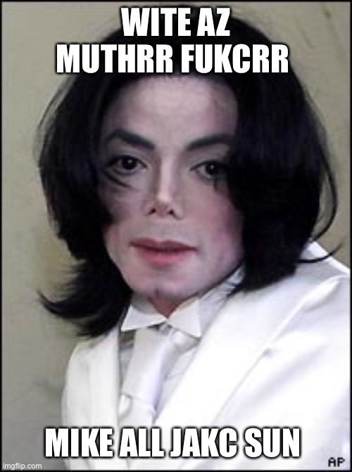 WITE AZ MUTHRR FUKCRR; MIKE ALL JAKC SUN | image tagged in memes,funny | made w/ Imgflip meme maker