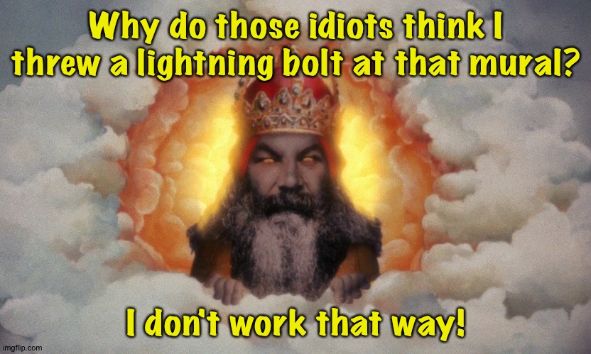 It was probably one of those Norse gods acting on his own. | Why do those idiots think I threw a lightning bolt at that mural? I don't work that way! | image tagged in monty python god | made w/ Imgflip meme maker