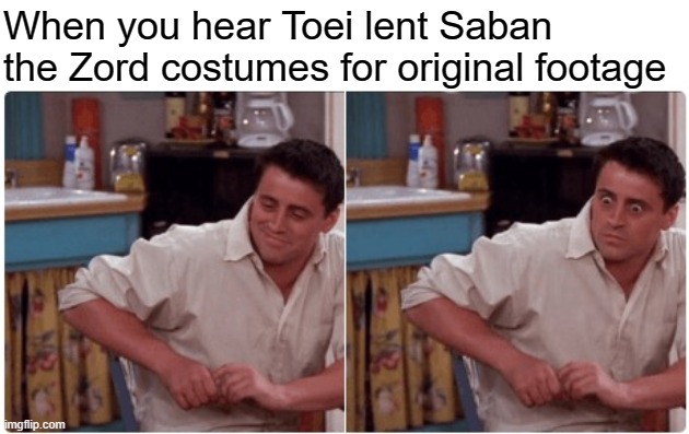 Joey from Friends | When you hear Toei lent Saban the Zord costumes for original footage | image tagged in joey from friends | made w/ Imgflip meme maker