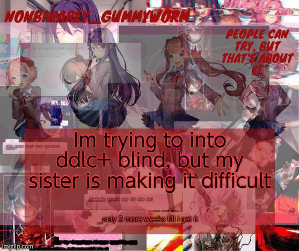 only 2 more long, and painful weeks | Im trying to into ddlc+ blind, but my sister is making it difficult; only 2 more weeks till i get it | image tagged in super cool and transparent doki doki nonbinary gummyworm temp | made w/ Imgflip meme maker