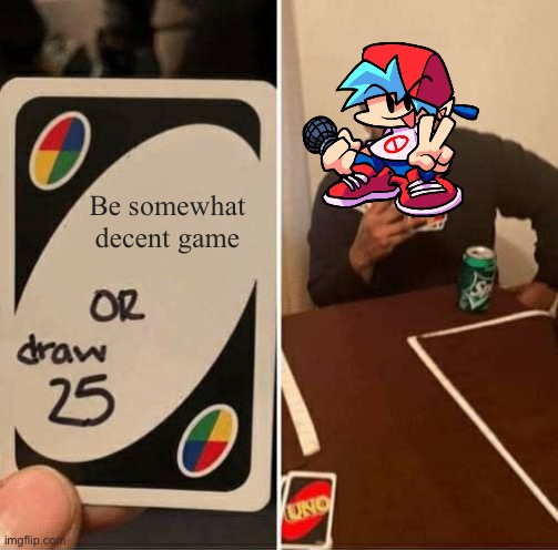 Bop | Be somewhat decent game | image tagged in memes,uno draw 25 cards,friday night funkin | made w/ Imgflip meme maker