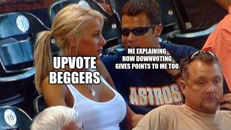 Bro explaining | ME EXPLAINING HOW DOWNVOTING GIVES POINTS TO ME TOO UPVOTE BEGGERS | image tagged in bro explaining | made w/ Imgflip meme maker