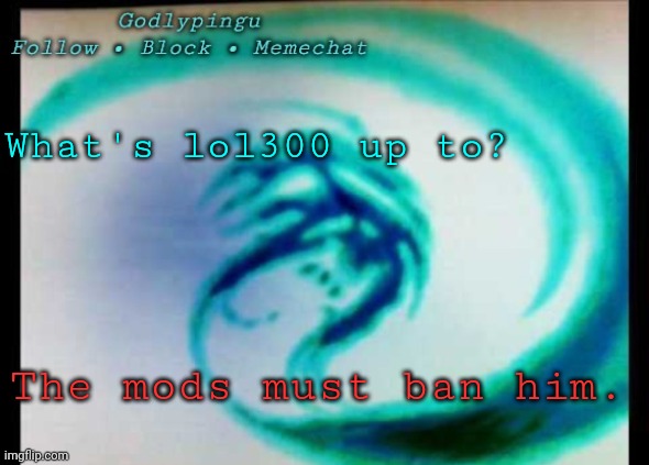 Soy sauce. | What's lol300 up to? The mods must ban him. | image tagged in godlypingu new announcement template | made w/ Imgflip meme maker