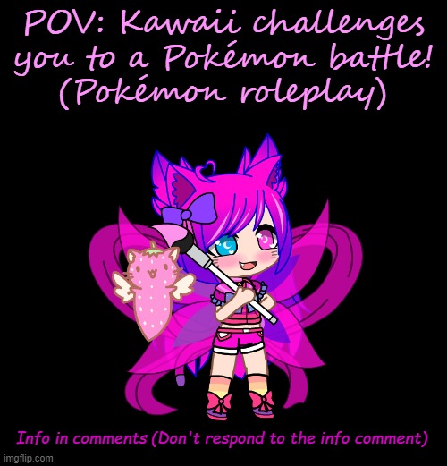 mhm ye | POV: Kawaii challenges you to a Pokémon battle!
(Pokémon roleplay); Info in comments (Don't respond to the info comment) | made w/ Imgflip meme maker