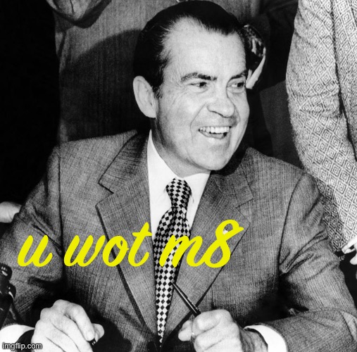Richard Nixon smiling | u wot m8 | image tagged in richard nixon smiling | made w/ Imgflip meme maker