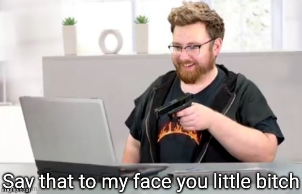 Say that to my face you little bitch | made w/ Imgflip meme maker