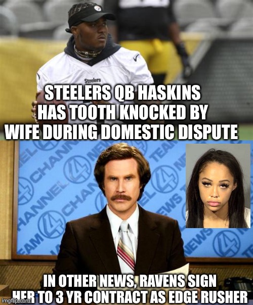 Just maybe | STEELERS QB HASKINS HAS TOOTH KNOCKED BY WIFE DURING DOMESTIC DISPUTE; IN OTHER NEWS, RAVENS SIGN HER TO 3 YR CONTRACT AS EDGE RUSHER | image tagged in breaking news,haskins,steelers,qb,tooth,domestic | made w/ Imgflip meme maker