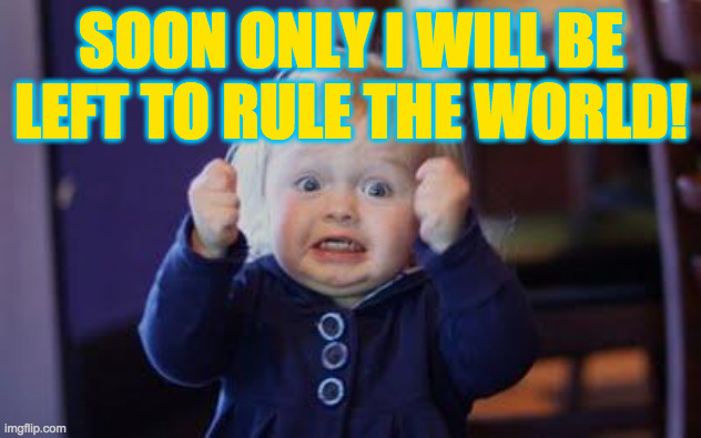 excited kid | SOON ONLY I WILL BE LEFT TO RULE THE WORLD! | image tagged in excited kid | made w/ Imgflip meme maker