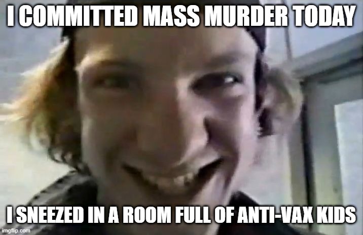 Ahhh-Choo | I COMMITTED MASS MURDER TODAY; I SNEEZED IN A ROOM FULL OF ANTI-VAX KIDS | image tagged in school shooter | made w/ Imgflip meme maker