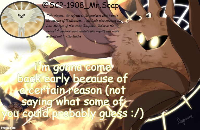 soap's radiance tempo | i'm gonna come back early because of a certain reason (not saying what some of you could probably guess :/) | image tagged in soap's radiance tempo | made w/ Imgflip meme maker