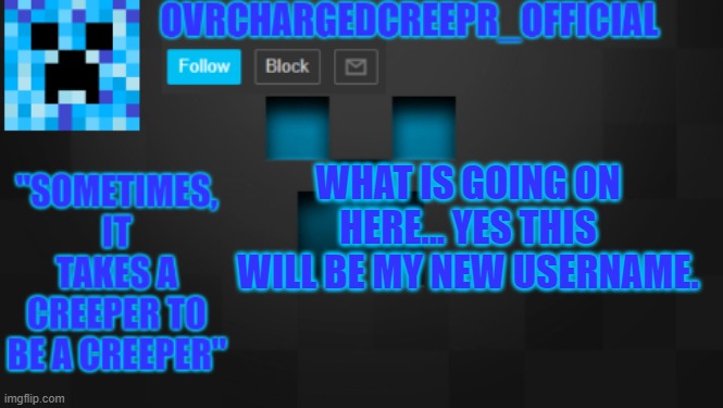 OvrChargedCreepr | WHAT IS GOING ON HERE... YES THIS WILL BE MY NEW USERNAME. | image tagged in new temp | made w/ Imgflip meme maker