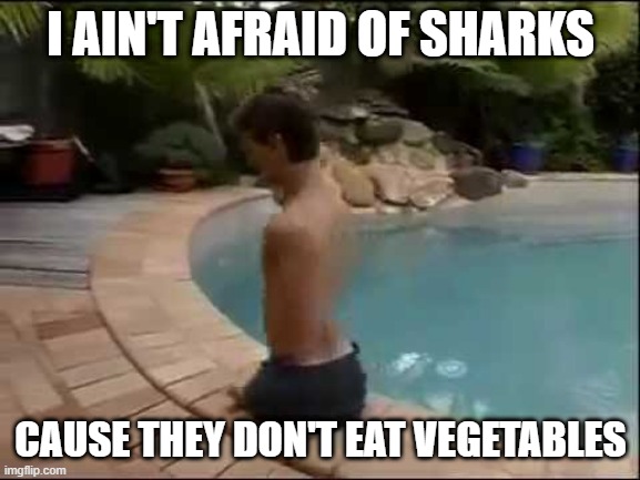 No Arms, No Legs | I AIN'T AFRAID OF SHARKS; CAUSE THEY DON'T EAT VEGETABLES | image tagged in paraplegicx | made w/ Imgflip meme maker