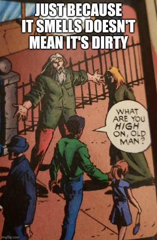 What are you high on old man | JUST BECAUSE IT SMELLS DOESN'T MEAN IT'S DIRTY | image tagged in what are you high on old man | made w/ Imgflip meme maker