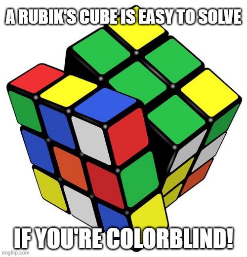 Quick n Easy | A RUBIK'S CUBE IS EASY TO SOLVE; IF YOU'RE COLORBLIND! | image tagged in rubik cube | made w/ Imgflip meme maker