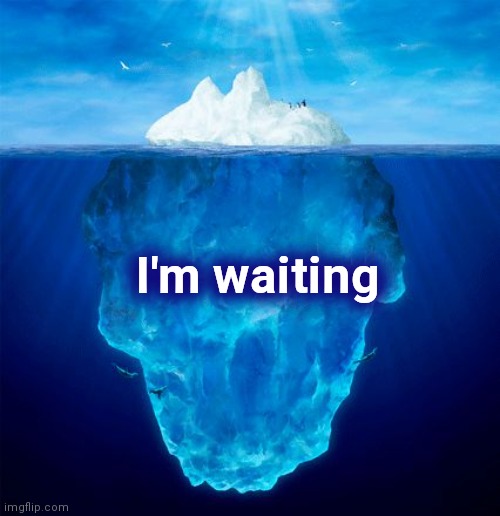 Iceberg | I'm waiting | image tagged in iceberg | made w/ Imgflip meme maker