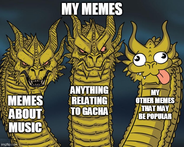 Three-headed Dragon | MY MEMES; ANYTHING RELATING TO GACHA; MY OTHER MEMES THAT MAY BE POPULAR; MEMES ABOUT MUSIC | image tagged in three-headed dragon | made w/ Imgflip meme maker