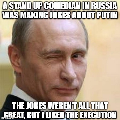 Say No Bad | A STAND UP COMEDIAN IN RUSSIA WAS MAKING JOKES ABOUT PUTIN; THE JOKES WEREN'T ALL THAT GREAT, BUT I LIKED THE EXECUTION | image tagged in putin winking | made w/ Imgflip meme maker