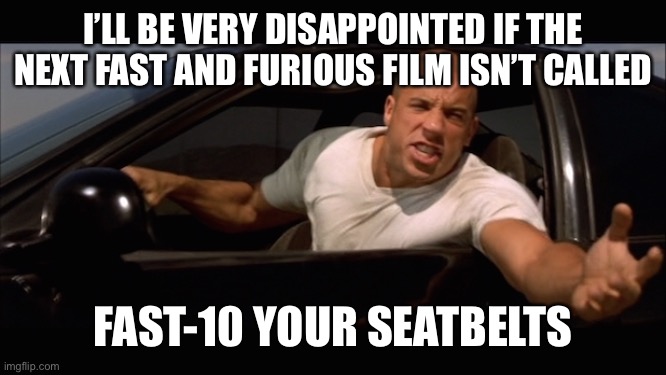 It’s Going to be a Bumpy Night | I’LL BE VERY DISAPPOINTED IF THE NEXT FAST AND FURIOUS FILM ISN’T CALLED; FAST-10 YOUR SEATBELTS | image tagged in dominic toretto fast and furious | made w/ Imgflip meme maker