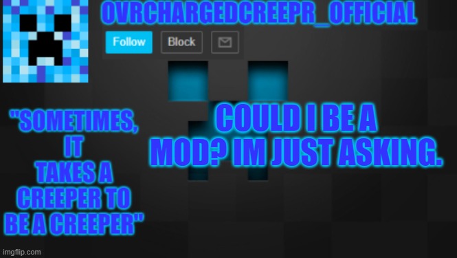 OvrChargedCreepr | COULD I BE A MOD? IM JUST ASKING. | image tagged in ovrchargedcreepr | made w/ Imgflip meme maker