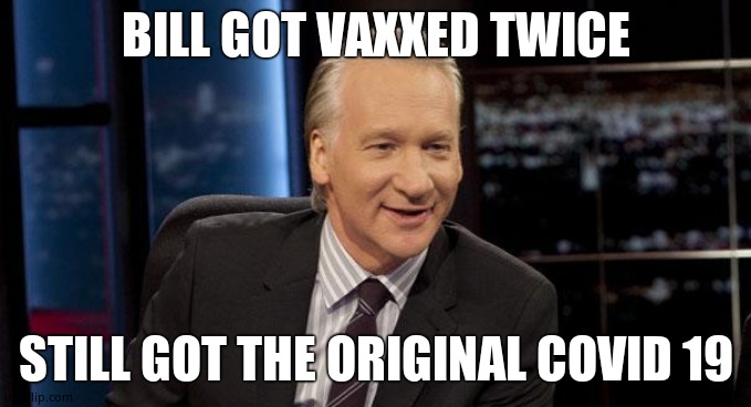 New Rules | BILL GOT VAXXED TWICE STILL GOT THE ORIGINAL COVID 19 | image tagged in new rules | made w/ Imgflip meme maker
