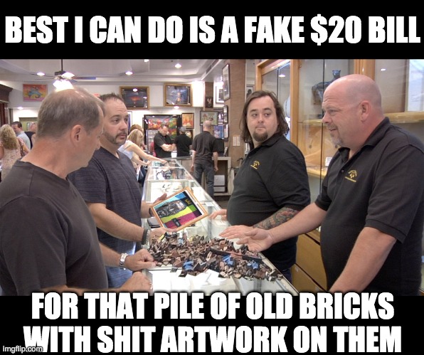 BEST I CAN DO IS A FAKE $20 BILL FOR THAT PILE OF OLD BRICKS
WITH SHIT ARTWORK ON THEM | made w/ Imgflip meme maker